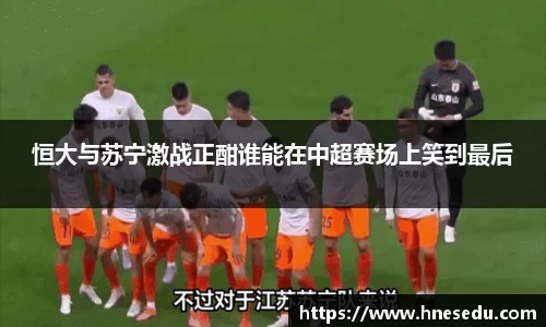 恒大与苏宁激战正酣谁能在中超赛场上笑到最后