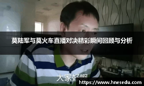 莫陆军与莫火车直播对决精彩瞬间回顾与分析